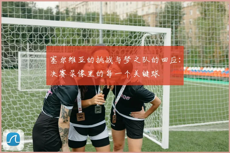 塞尔维亚的挑战与梦之队的回应：决赛录像里的每一个关键球