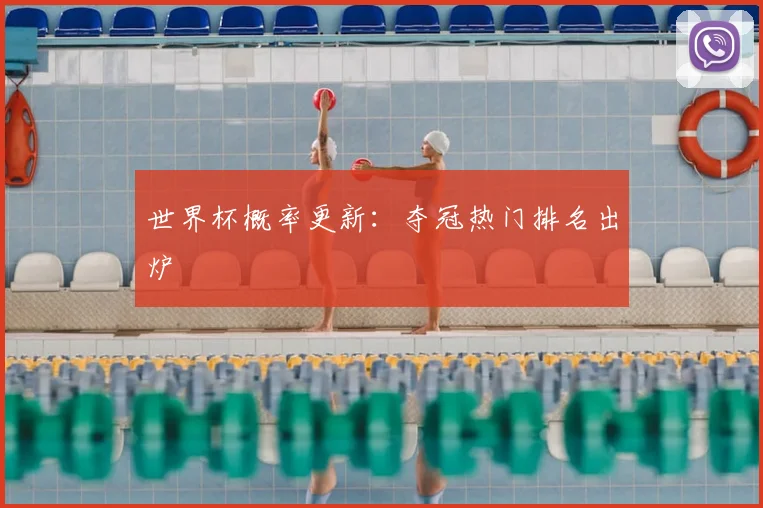 世界杯概率更新：夺冠热门排名出炉